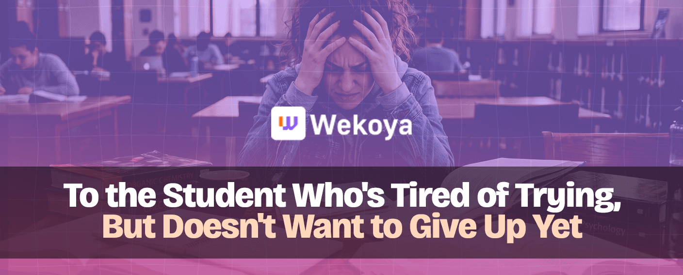 To the Student Who's Tired of Trying, But Doesn't Want to Give Up Yet