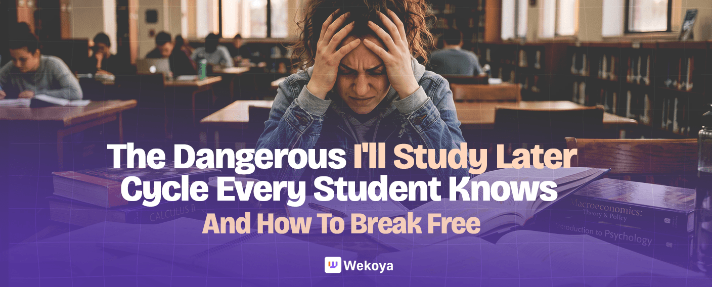 The Dangerous “I'll Study Later” Cycle Every Student Knows And How To Break Free